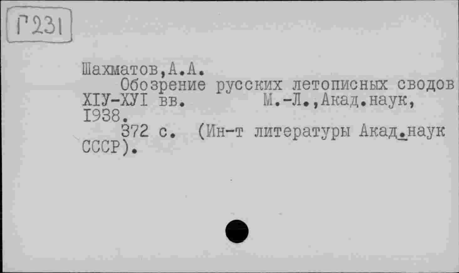 ﻿РІЗІ
L . -. — -
Шахматов,А.А.
Обозрение русских летописных сводов ХІУ-ХУІ вв. М.-Л.,Акад.наук, 1938.
372 с. (Ин-т литературы Акад.наук СССР).